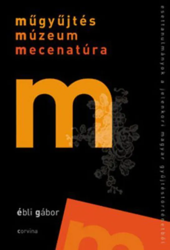 Műgyűjtés, múzeum, mecenatúra - Esettanulmányok a jelenkori magyar gyűjtéstörténetből Azonnal elérhető