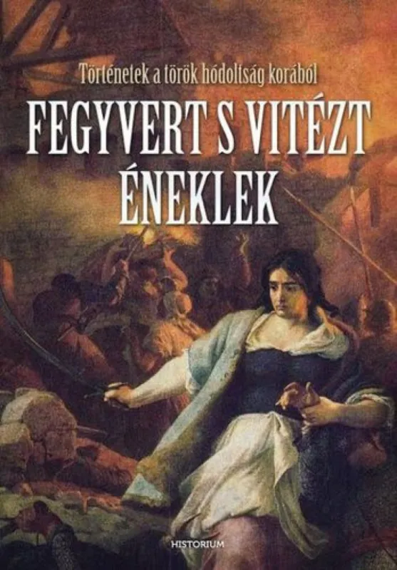 Újdonság Fegyvert s vitézt éneklek - Történetek a török hódoltság korából