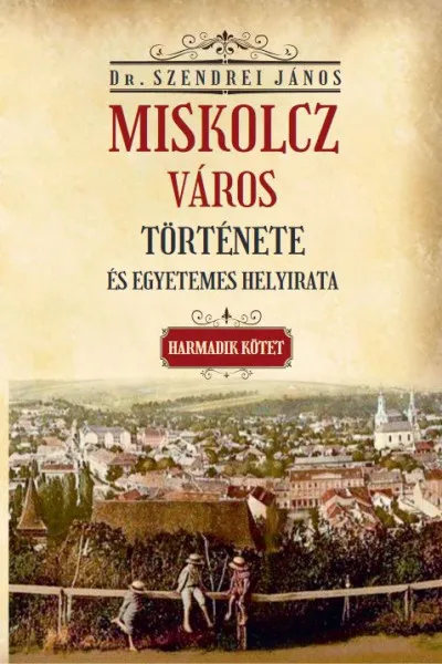 Miskolcz város története és egyetemes helyirata - Harmadik kötet Végkiárusítás