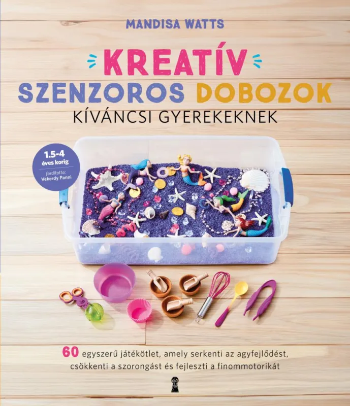 Kreatív szenzoros dobozok kíváncsi gyerekeknek - 60 egyszerű játékötlet, amely serkenti az agyfejlődést, csökkenti a szorongást és fejleszti a finommotoriká Prémium