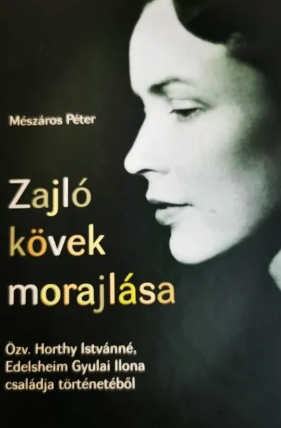 Zajló kövek morajlása - Özv. Horthy Istvánné, Edelsheim Gyulai Ilona családja történetéből Azonnal elérhető