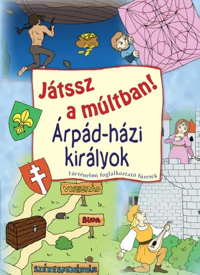 Árpád-házi királyok - Játssz a múltban! - Történelmi foglalkoztató füzetek Árengedmény