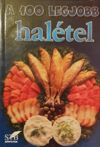 A 100 legjobb halétel - MINDENNAPI ÉS KÜLÖNLEGES RECEPT NEM CSAK ÍNYENCEKNEK (Angolna citrommártással; Bográcsos halleves; Édes-savanyú hal; Fogasszeletek vajban; Füstölt sajttal töltött pisztráng; Göngyölt lazac; Halas lasagne; Hal- Kiárusítás