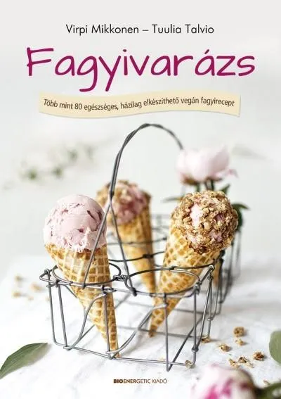 Fagyivarázs /Több mint 80 egészséges, házilag elkészíthető vegán fagyirecept Ne maradj le
