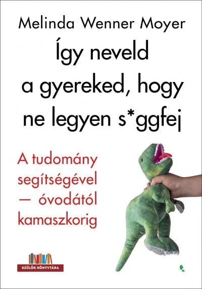 Így neveld a gyereked, hogy ne legyen s-ggfej - A tudomány segítségével-óvodától kamaszkorig Olcsó