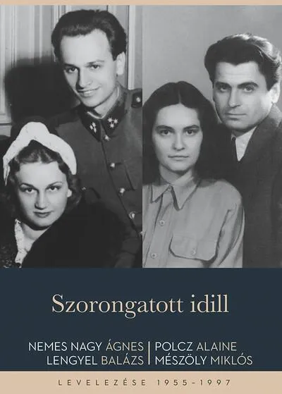 Csak ma Szorongatott idill - Nemes Nagy Ágnes - Lengyel Balázs és Polcz Alaine - Mészöly Miklós levelezése 1955-1997