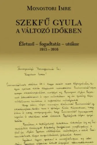 Azonnal elérhető Szekfű Gyula a változó időkben - Életmű - fogadtatás - utókor 1913-2016