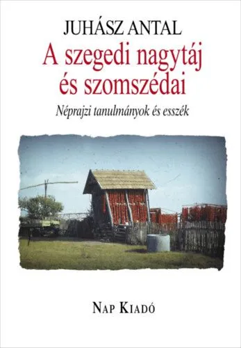 A szegedi nagytáj és szomszédai - Néprajzi tanulmányok és esszék Akció