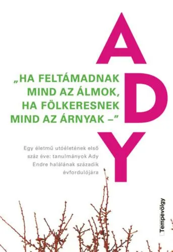 Prémium "Ha feltámadnak mind az álmok, ha fölkeresnek mind az árnyak" - Egy életmű utóéletének első száz éve: tanulmányok Ady Endre halálának századik évfordulójára