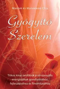 Vedd meg online Gyógyító szerelem - Titkos kínai tanítások a nő szexuális energiájának gondozásához, feljesztéséhez és finomításához