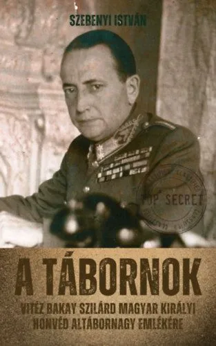 Azonnal elérhető A tábornok - Vitéz Bakay Szilárd magyar királyi honvéd altábornagy emlékére